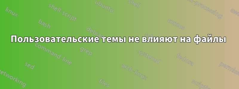 Пользовательские темы не влияют на файлы