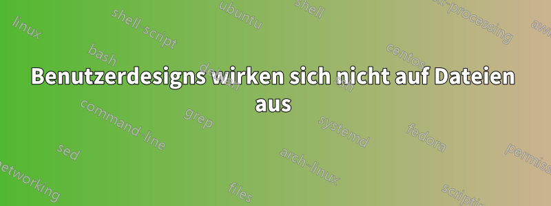 Benutzerdesigns wirken sich nicht auf Dateien aus