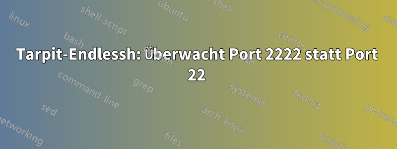 Tarpit-Endlessh: Überwacht Port 2222 statt Port 22