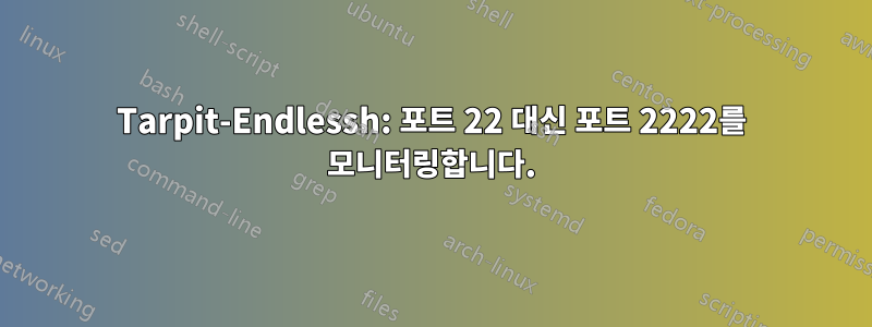 Tarpit-Endlessh: 포트 22 대신 포트 2222를 모니터링합니다.