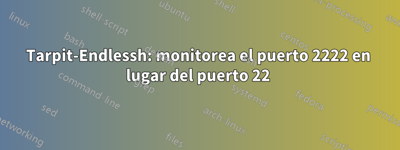 Tarpit-Endlessh: monitorea el puerto 2222 en lugar del puerto 22