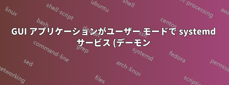 GUI アプリケーションがユーザー モードで systemd サービス (デーモン) として起動できない