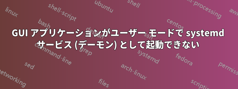 GUI アプリケーションがユーザー モードで systemd サービス (デーモン) として起動できない