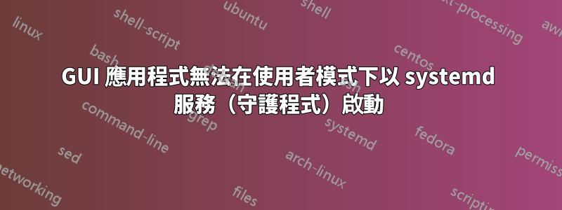 GUI 應用程式無法在使用者模式下以 systemd 服務（守護程式）啟動