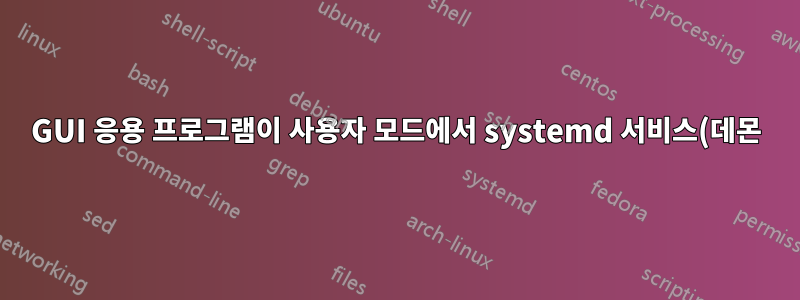 GUI 응용 프로그램이 사용자 모드에서 systemd 서비스(데몬)로 실행되지 않습니다.