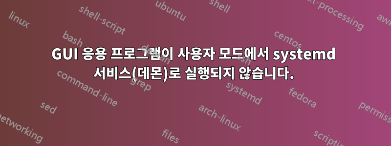 GUI 응용 프로그램이 사용자 모드에서 systemd 서비스(데몬)로 실행되지 않습니다.