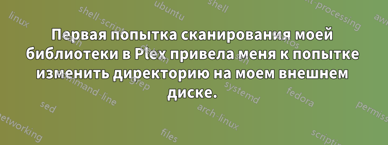 Первая попытка сканирования моей библиотеки в Plex привела меня к попытке изменить директорию на моем внешнем диске.