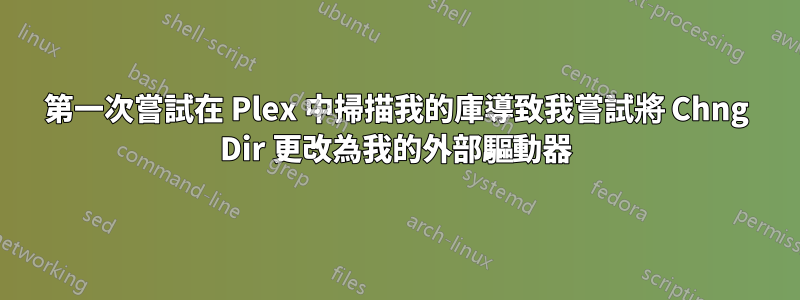 第一次嘗試在 Plex 中掃描我的庫導致我嘗試將 Chng Dir 更改為我的外部驅動器