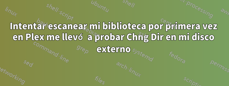 Intentar escanear mi biblioteca por primera vez en Plex me llevó a probar Chng Dir en mi disco externo