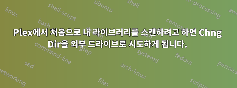 Plex에서 처음으로 내 라이브러리를 스캔하려고 하면 Chng Dir을 외부 드라이브로 시도하게 됩니다.