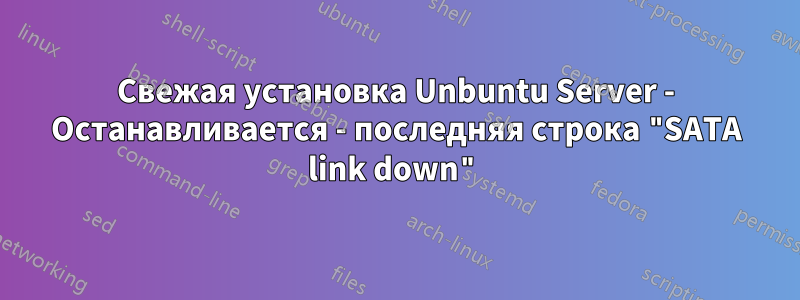 Свежая установка Unbuntu Server - Останавливается - последняя строка "SATA link down"