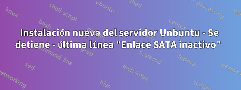 Instalación nueva del servidor Unbuntu - Se detiene - última línea "Enlace SATA inactivo"