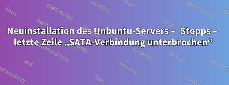 Neuinstallation des Unbuntu-Servers – Stopps – letzte Zeile „SATA-Verbindung unterbrochen“