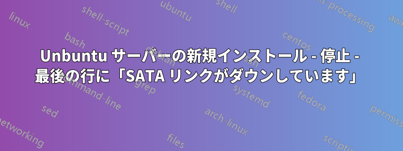 Unbuntu サーバーの新規インストール - 停止 - 最後の行に「SATA リンクがダウンしています」