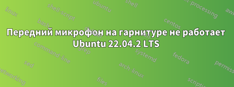 Передний микрофон на гарнитуре не работает Ubuntu 22.04.2 LTS