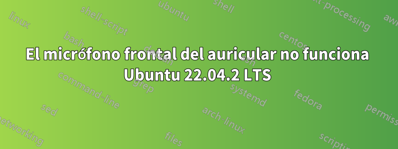 El micrófono frontal del auricular no funciona Ubuntu 22.04.2 LTS