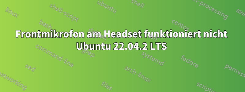 Frontmikrofon am Headset funktioniert nicht Ubuntu 22.04.2 LTS