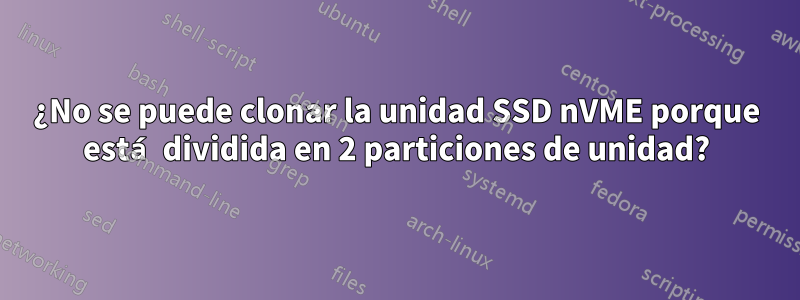 ¿No se puede clonar la unidad SSD nVME porque está dividida en 2 particiones de unidad?