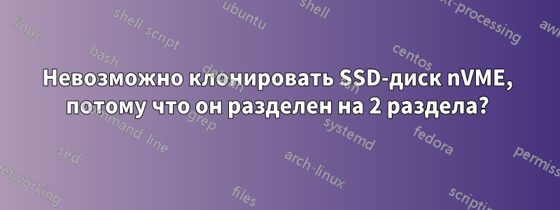 Невозможно клонировать SSD-диск nVME, потому что он разделен на 2 раздела?