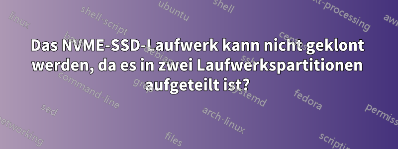 Das NVME-SSD-Laufwerk kann nicht geklont werden, da es in zwei Laufwerkspartitionen aufgeteilt ist?