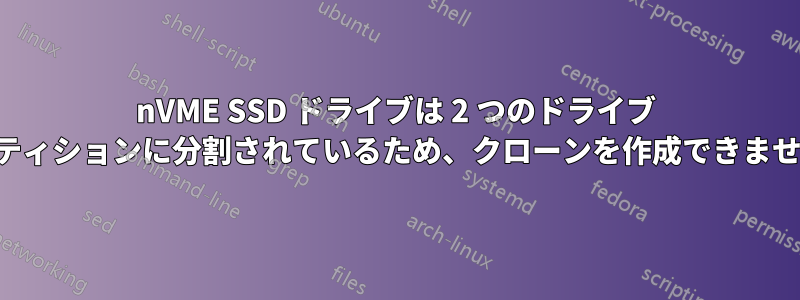 nVME SSD ドライブは 2 つのドライブ パーティションに分割されているため、クローンを作成できません。