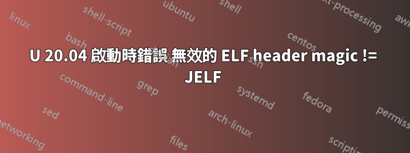 U 20.04 啟動時錯誤 無效的 ELF header magic != JELF