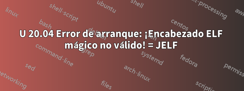 U 20.04 Error de arranque: ¡Encabezado ELF mágico no válido! = JELF