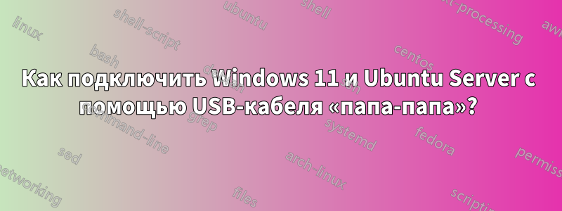 Как подключить Windows 11 и Ubuntu Server с помощью USB-кабеля «папа-папа»?