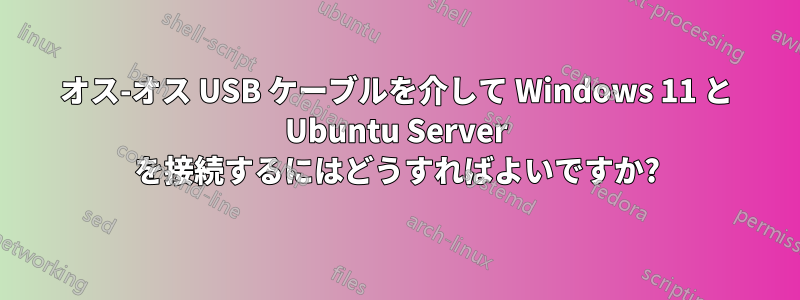 オス-オス USB ケーブルを介して Windows 11 と Ubuntu Server を接続するにはどうすればよいですか?