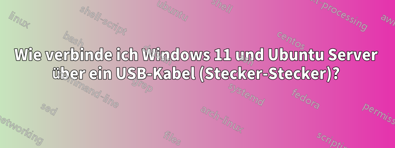 Wie verbinde ich Windows 11 und Ubuntu Server über ein USB-Kabel (Stecker-Stecker)?