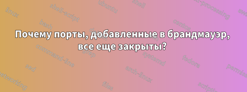 Почему порты, добавленные в брандмауэр, все еще закрыты?