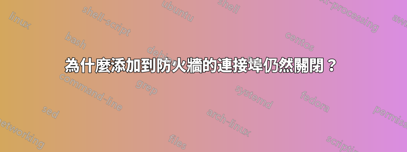 為什麼添加到防火牆的連接埠仍然關閉？