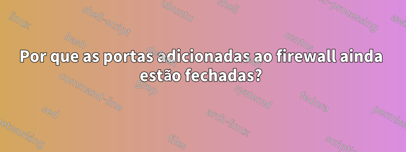 Por que as portas adicionadas ao firewall ainda estão fechadas?