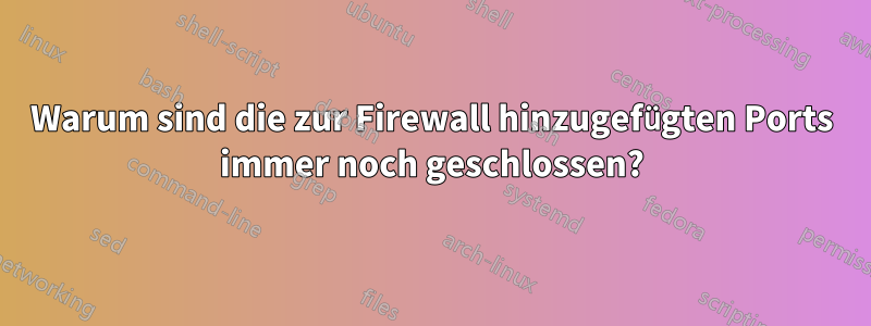 Warum sind die zur Firewall hinzugefügten Ports immer noch geschlossen?