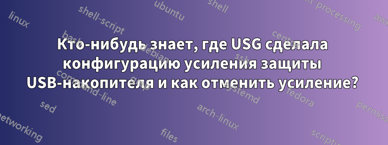 Кто-нибудь знает, где USG сделала конфигурацию усиления защиты USB-накопителя и как отменить усиление?