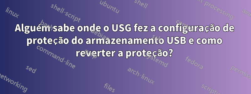 Alguém sabe onde o USG fez a configuração de proteção do armazenamento USB e como reverter a proteção?