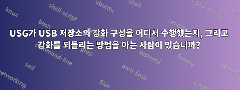 USG가 USB 저장소의 강화 구성을 어디서 수행했는지, 그리고 강화를 되돌리는 방법을 아는 사람이 있습니까?