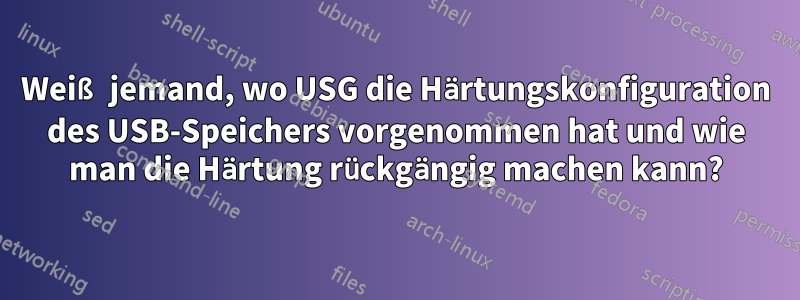 Weiß jemand, wo USG die Härtungskonfiguration des USB-Speichers vorgenommen hat und wie man die Härtung rückgängig machen kann?