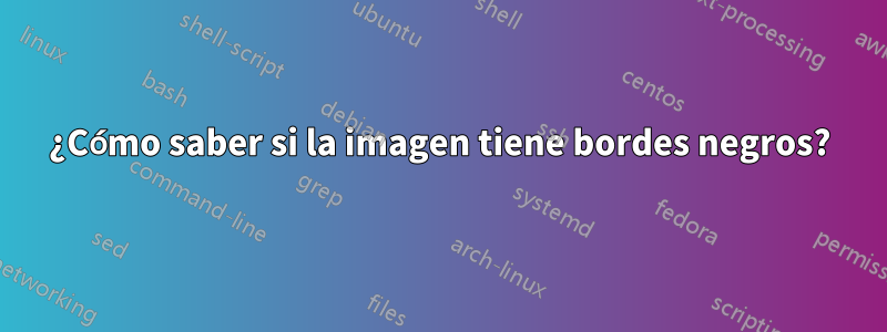 ¿Cómo saber si la imagen tiene bordes negros?