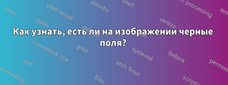 Как узнать, есть ли на изображении черные поля?