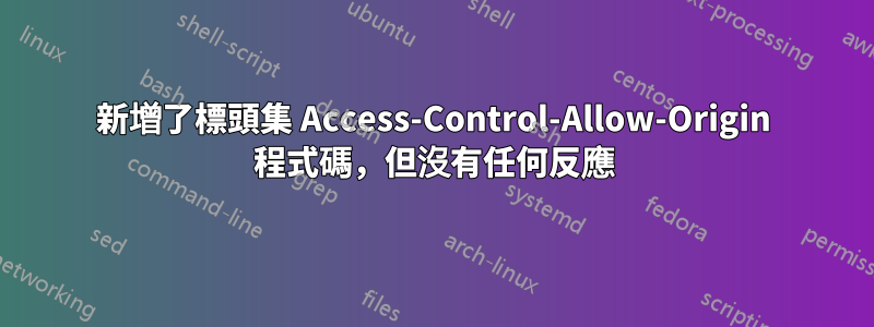 新增了標頭集 Access-Control-Allow-Origin 程式碼，但沒有任何反應