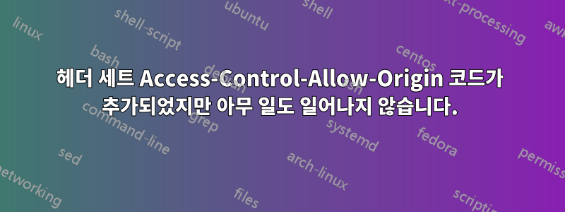 헤더 세트 Access-Control-Allow-Origin 코드가 추가되었지만 아무 일도 일어나지 않습니다.