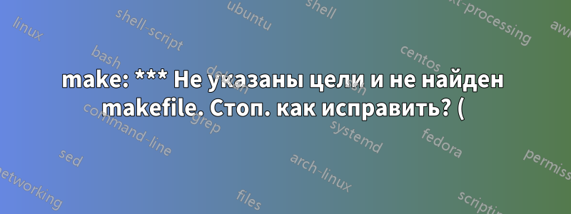 make: *** Не указаны цели и не найден makefile. Стоп. как исправить? (