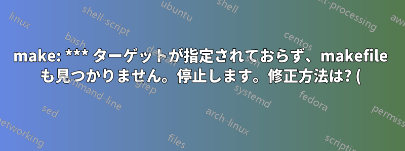 make: *** ターゲットが指定されておらず、makefile も見つかりません。停止します。修正方法は? (