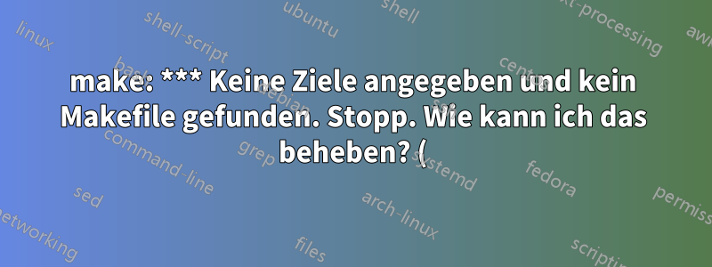 make: *** Keine Ziele angegeben und kein Makefile gefunden. Stopp. Wie kann ich das beheben? (