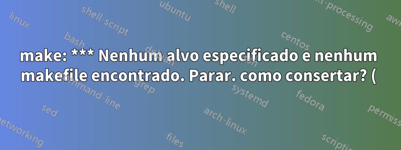 make: *** Nenhum alvo especificado e nenhum makefile encontrado. Parar. como consertar? (