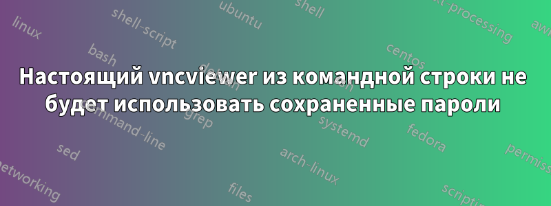 Настоящий vncviewer из командной строки не будет использовать сохраненные пароли