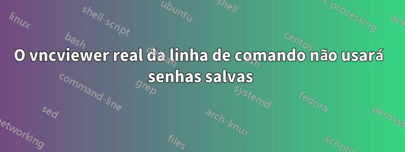 O vncviewer real da linha de comando não usará senhas salvas