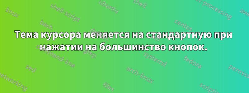 Тема курсора меняется на стандартную при нажатии на большинство кнопок.