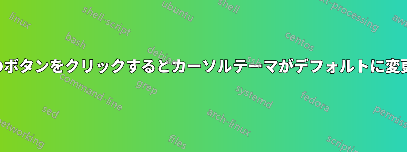 ほとんどのボタンをクリックするとカーソルテーマがデフォルトに変更されます